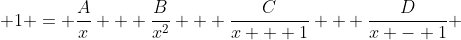\displaystyle 1 = \frac{A}{x} + \frac{B}{x^2} + \frac{C}{x + 1} + \frac{D}{x - 1} 