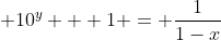 \displaystyle 10^y + 1 = \frac{1}{1-x}