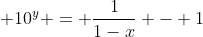 \displaystyle 10^y = \frac{1}{1-x} - 1