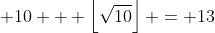 \displaystyle 10 + \left\lfloor\sqrt{10}\right\rfloor = 13