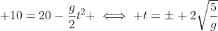 \displaystyle 10=20-\frac{g}{2}t^2 \iff t=\pm 2\sqrt{\frac{5}{g}}
