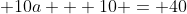 \displaystyle 10a + 10 = 40