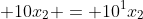 \displaystyle 10x_2 = 10^1x_2