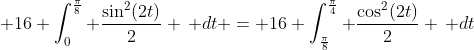 \displaystyle 16 \int_0^{\frac{\pi}{8}} \frac{\sin^2(2t)}{2} \, dt = 16 \int_{\frac{\pi}{8}}^{\frac{\pi}{4}} \frac{\cos^2(2t)}{2} \, dt