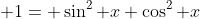 \displaystyle 1= \sin^2 x+\cos^2 x