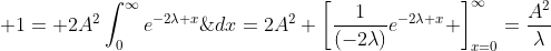 \displaystyle 1= 2A^2\int_0^{\infty}e^{-2\lambda x}\;dx=2A^2 \left[\dfrac{1}{(-2\lambda)}e^{-2\lambda x} \right]_{x=0}^{\infty}=\dfrac{A^2}{\lambda}
