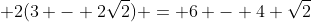 \displaystyle 2(3 - 2\sqrt{2}) = 6 - 4 \sqrt{2}