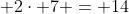 \displaystyle 2\cdot 7 = 14