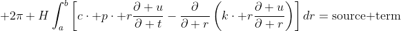 \displaystyle 2\pi H\int_a^b\left[c\cdot p\cdot r\frac{\partial u}{\partial t}-\frac{\partial}{\partial r}\left(k\cdot r\frac{\partial u}{\partial r}\right)\right]dr=\text{source term}