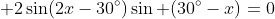 \displaystyle 2\sin(2x-30^{\circ})\sin (30^{\circ}-x)=0