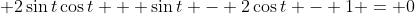 \displaystyle 2\sin{t}\cos{t} + \sin{t} - 2\cos{t} - 1 = 0