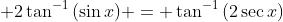 \displaystyle 2\tan^{-1}{(\sin{x})} = \tan^{-1}{(2\sec{x})}