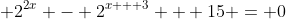 \displaystyle 2^{2x} - 2^{x + 3} + 15 = 0