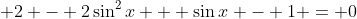 \displaystyle 2 - 2\sin^2{x} + \sin{x} - 1 = 0