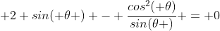 \displaystyle 2 sin( \theta ) - \frac{cos^2( \theta)}{sin(\theta )} = 0