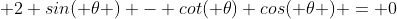 \displaystyle 2 sin( \theta ) - cot( \theta) cos( \theta ) = 0
