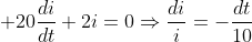 \displaystyle 20\frac{di}{dt}+2i=0\Rightarrow\frac{di}{i}=-\frac{dt}{10}