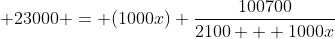 \displaystyle 23000 = (1000x) \frac{100700}{2100 + 1000x}