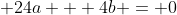\displaystyle 24a + 4b = 0