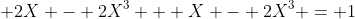 \displaystyle 2X - 2X^3 + X - 2X^3 = 1