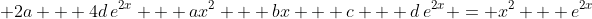\displaystyle 2a + 4d\,e^{2x} + ax^2 + bx + c + d\,e^{2x} = x^2 + e^{2x}