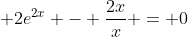 \displaystyle 2e^{2x} - \frac{2x}{x} = 0