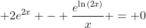\displaystyle 2e^{2x} - \frac{e^{\ln{(2x)}}}{x} = 0