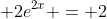\displaystyle 2e^{2x} = 2