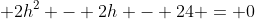 \displaystyle 2h^2 - 2h - 24 = 0