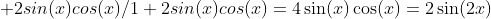 \displaystyle 2sin(x)cos(x)/1+2sin(x)cos(x)=4\sin(x)\cos(x)=2\sin(2x)
