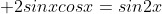\displaystyle 2sinxcosx=sin2x
