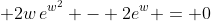 \displaystyle 2w\,e^{w^2} - 2e^w = 0
