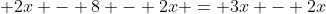 \displaystyle 2x - 8 - 2x = 3x - 2x