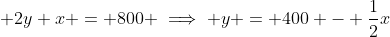 \displaystyle 2y+x = 800 \implies y = 400 - \frac{1}{2}x