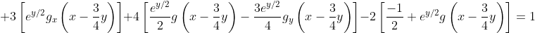 \displaystyle 3\left[e^{y/2}g_x\left(x-\frac{3}{4}y\right)\right]+4\left[\frac{e^{y/2}}{2}g\left(x-\frac{3}{4}y\right)-\frac{3e^{y/2}}{4}g_y\left(x-\frac{3}{4}y\right)\right]-2\left[\frac{-1}{2}+e^{y/2}g\left(x-\frac{3}{4}y\right)\right]=1