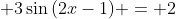\displaystyle 3\sin{(2x-1)} = 2