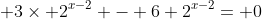 \displaystyle 3\times 2^{x-2} - 6+2^{x-2}= 0