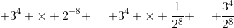 \displaystyle 3^4 \times 2^{-8} = 3^4 \times \frac{1}{2^8} = \frac{3^4}{2^8}