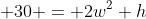 \displaystyle 30 = 2w^2 h