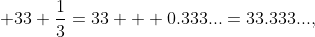 \displaystyle 33+\frac{1}{3}=33 + 0.333...=33.333...,