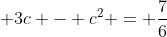 \displaystyle 3c - c^2 = \frac{7}{6}