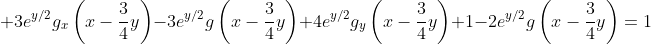 \displaystyle 3e^{y/2}g_x\left(x-\frac{3}{4}y\right)-3e^{y/2}g\left(x-\frac{3}{4}y\right)+4e^{y/2}g_y\left(x-\frac{3}{4}y\right)+1-2e^{y/2}g\left(x-\frac{3}{4}y\right)=1