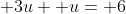 \displaystyle 3u +u= 6
