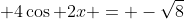 \displaystyle 4\cos 2x = -\sqrt{8}