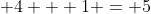 \displaystyle 4 + 1 = 5
