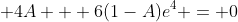 \displaystyle 4A + 6(1-A)e^4 = 0