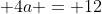 \displaystyle 4a = 12