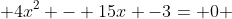 \displaystyle 4x^2 - 15x -3= 0 