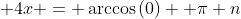 \displaystyle 4x = \arccos{(0)}+ \pi n