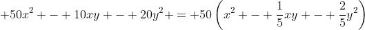 \displaystyle 50x^2 - 10xy - 20y^2 = 50\left(x^2 - \frac{1}{5}xy - \frac{2}{5}y^2\right)